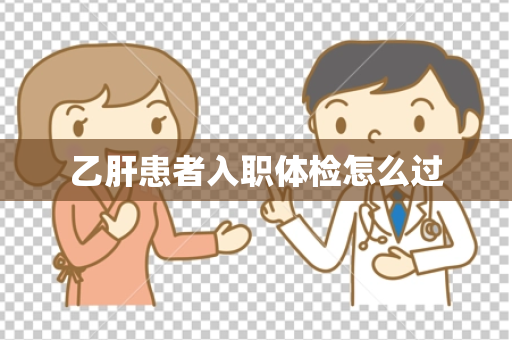 乙肝患者入职体检怎么过
