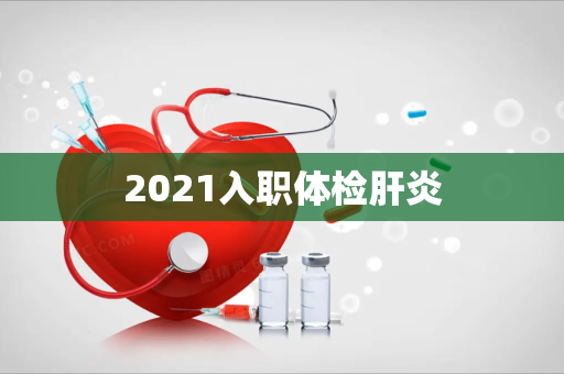 2021入职体检肝炎