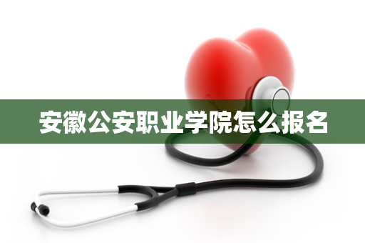 安徽公安职业学院怎么报名