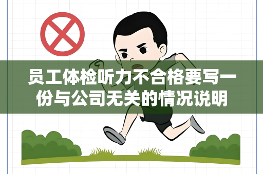 员工体检听力不合格要写一份与公司无关的情况说明