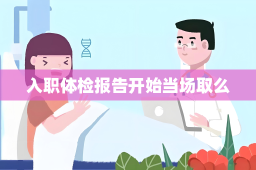 入职体检报告开始当场取么