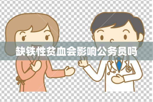 缺铁性贫血会影响公务员吗
