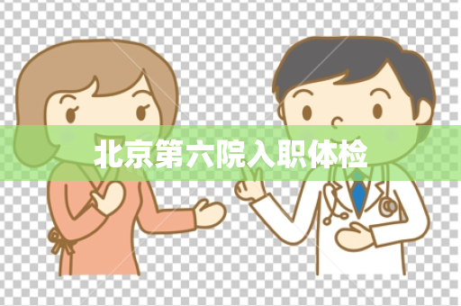 北京第六院入职体检