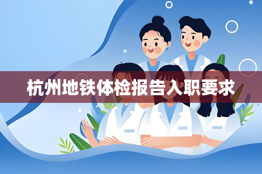 杭州地铁体检报告入职要求
