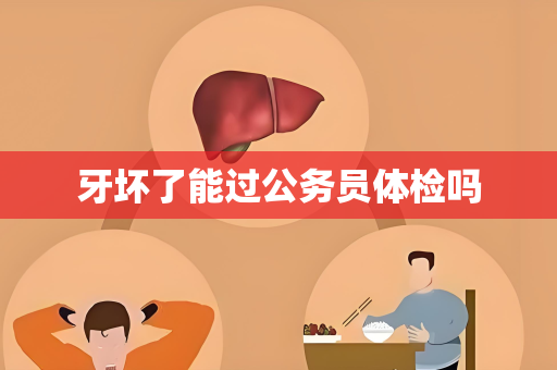 牙坏了能过公务员体检吗