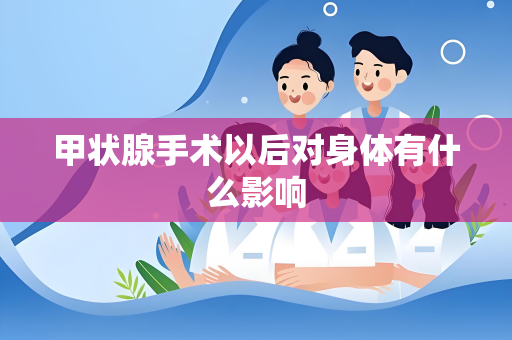甲状腺手术以后对身体有什么影响