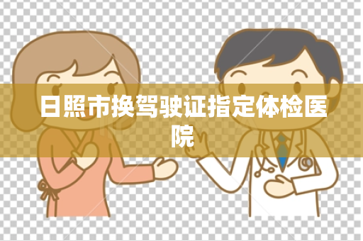 日照市换驾驶证指定体检医院