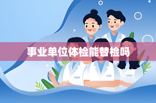 事业单位体检能替检吗