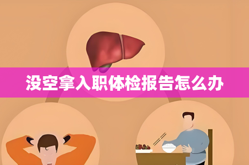 没空拿入职体检报告怎么办
