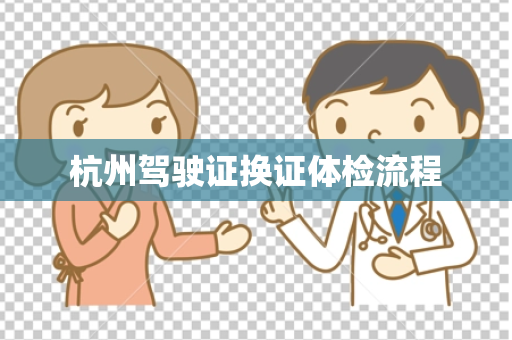 杭州驾驶证换证体检流程