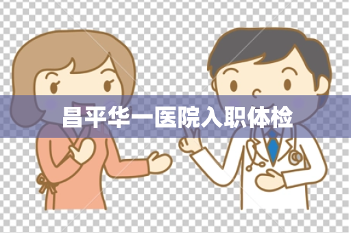 昌平华一医院入职体检