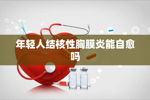 年轻人结核性胸膜炎能自愈吗