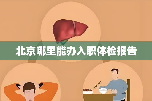 北京哪里能办入职体检报告