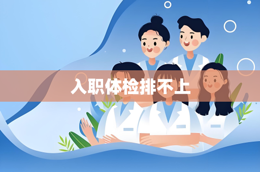 入职体检排不上