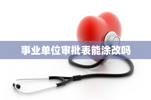 事业单位审批表能涂改吗