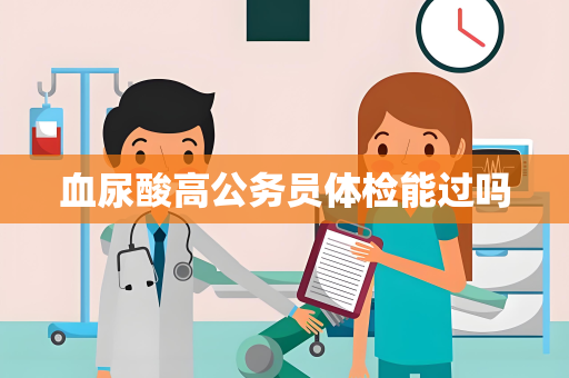 血尿酸高公务员体检能过吗