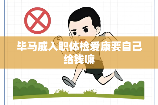 毕马威入职体检爱康要自己给钱嘛