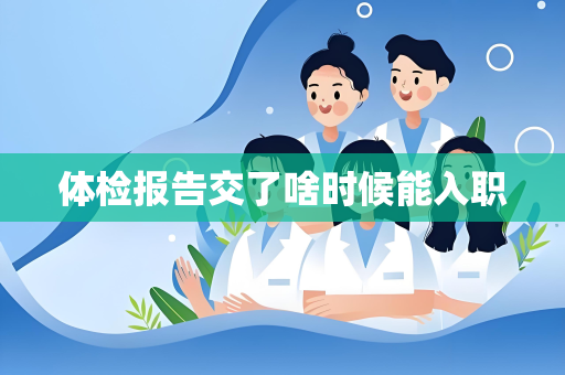 体检报告交了啥时候能入职