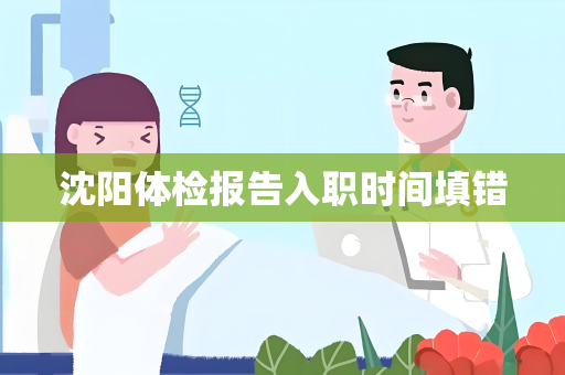 沈阳体检报告入职时间填错