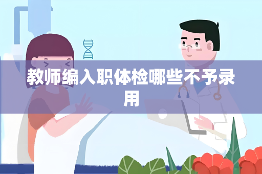 教师编入职体检哪些不予录用