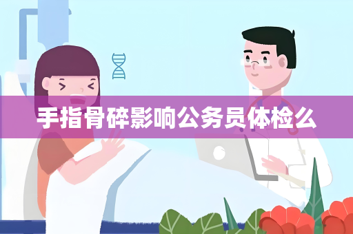 手指骨碎影响公务员体检么