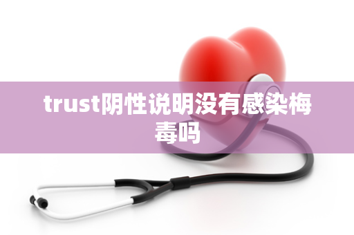 trust阴性说明没有感染梅毒吗