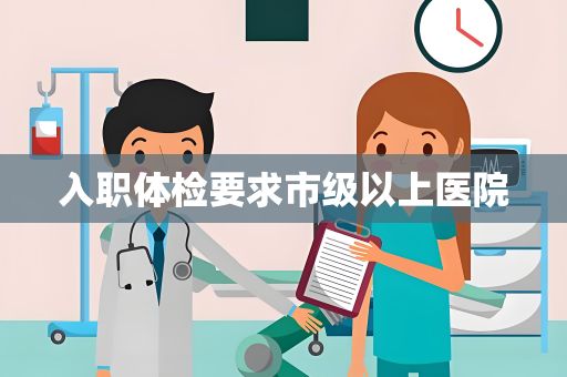 入职体检要求市级以上医院