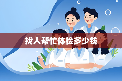 找人帮忙体检多少钱