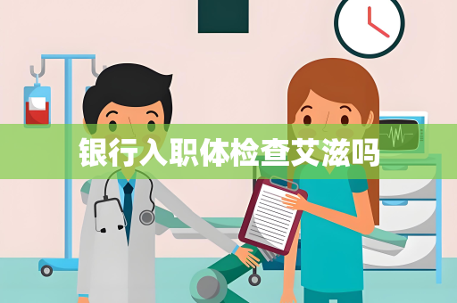 银行入职体检查艾滋吗