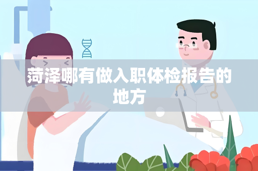 菏泽哪有做入职体检报告的地方