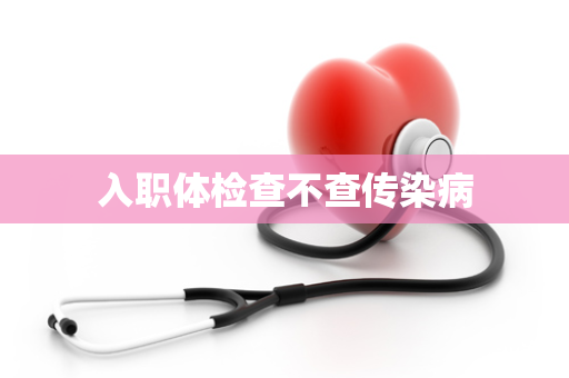 入职体检查不查传染病
