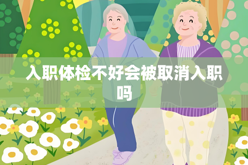 入职体检不好会被取消入职吗