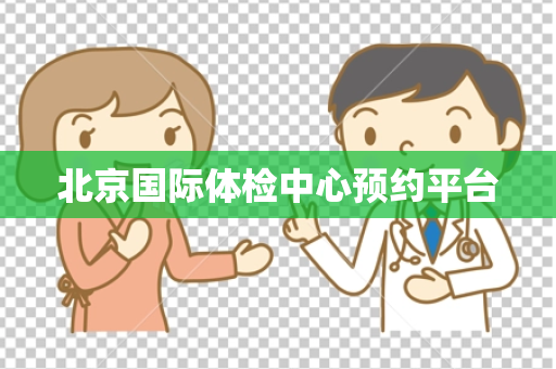 北京国际体检中心预约平台
