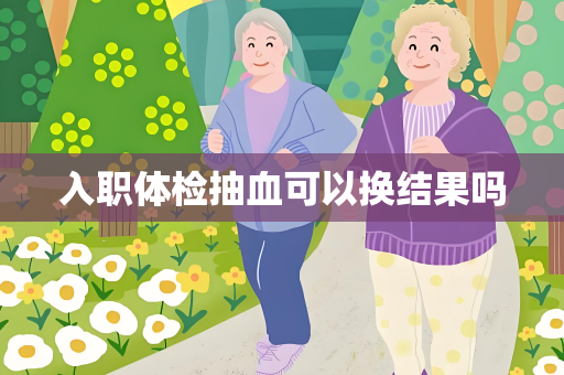 入职体检抽血可以换结果吗