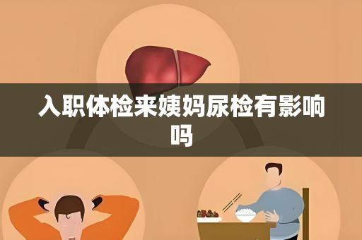 入职体检来姨妈尿检有影响吗