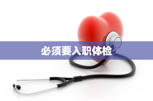 必须要入职体检