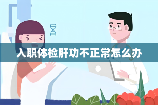 入职体检肝功不正常怎么办