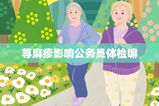荨麻疹影响公务员体检嘛