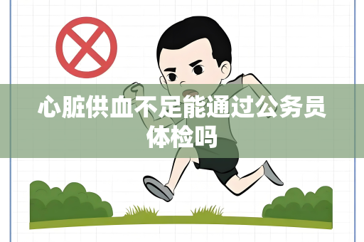 心脏供血不足能通过公务员体检吗
