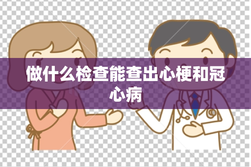 做什么检查能查出心梗和冠心病