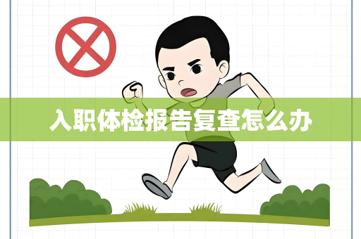 入职体检报告复查怎么办