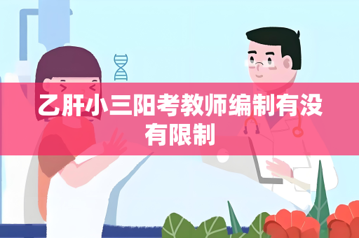 乙肝小三阳考教师编制有没有限制