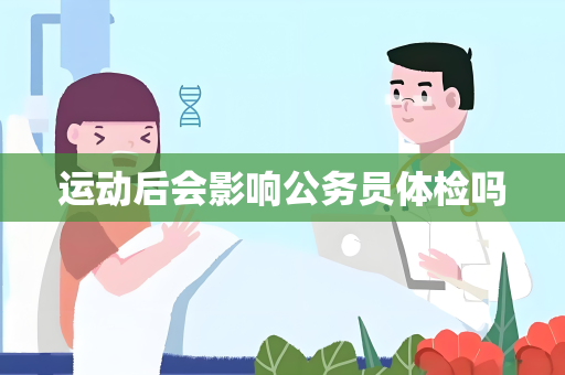 运动后会影响公务员体检吗