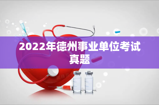 2022年德州事业单位考试真题