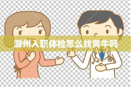 滁州入职体检怎么找黄牛吗