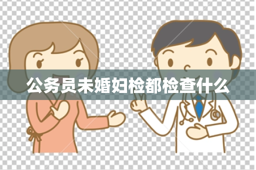 公务员未婚妇检都检查什么