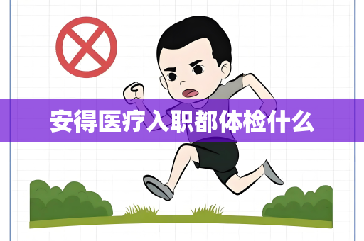 安得医疗入职都体检什么