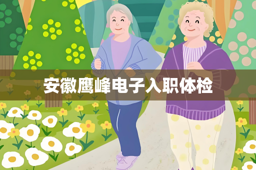 安徽鹰峰电子入职体检