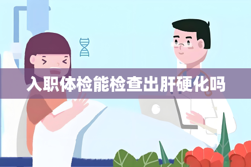 入职体检能检查出肝硬化吗