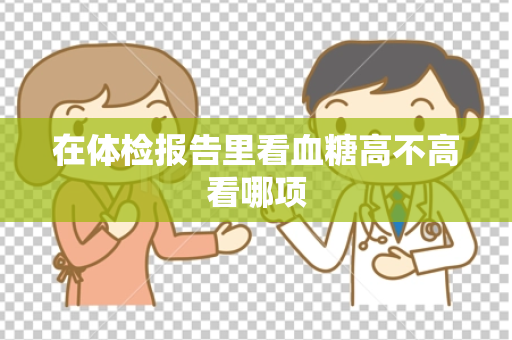 在体检报告里看血糖高不高看哪项